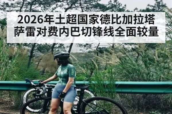 2026年土超国家德比加拉塔萨雷对费内巴切锋线全面较量
