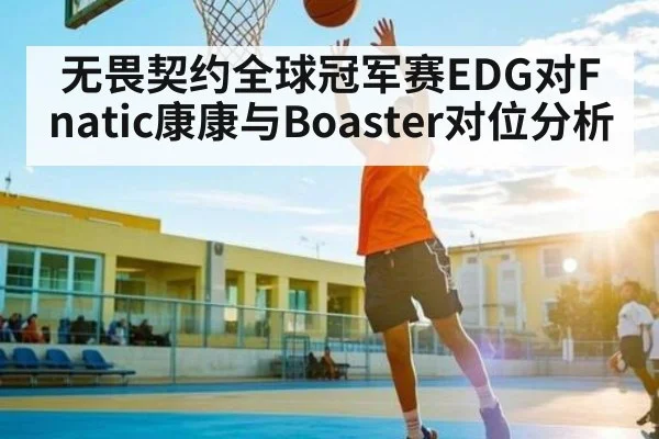 无畏契约全球冠军赛EDG对Fnatic康康与Boaster对位分析